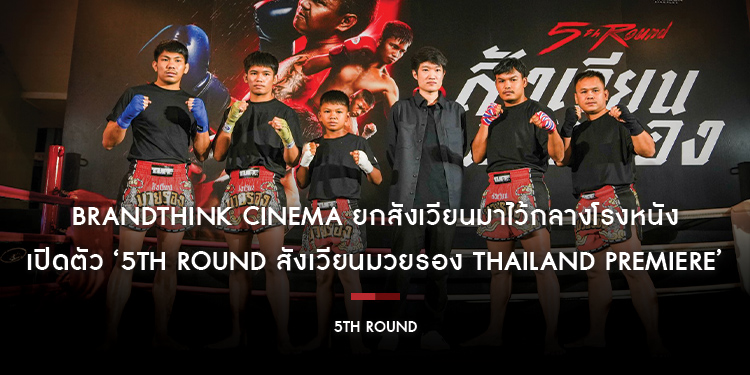 BrandThink Cinema ยกสังเวียนมาไว้กลางโรงหนัง เปิดตัว ‘5th Round สังเวียนมวยรอง Thailand Premiere’